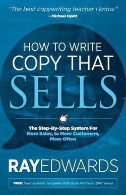Cover of the book How to Write Copy That Sells: The Step-By-Step System for More Sales, to More Customers, More Often by Ray Edwards