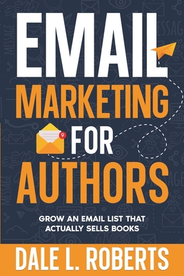 Cover of the book Email Marketing for Authors: Grow an Email List that Actually Sells Books by Dale L. Roberts