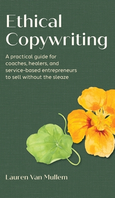Cover of the book Ethical Copywriting: A practical guide for coaches, healers, and service-based entrepreneurs to sell without the sleaze by Lauren Van Mullem