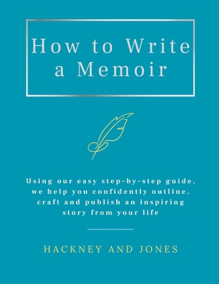 Cover of the book How To Write A Memoir: Using our easy step-by-step guide, we help you confidently outline, craft and publish an inspiring story from your life by Hackney And Jones