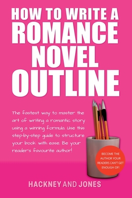 Cover of the book How To Write A Romance Novel Outline: The Fastest Way To Master The Art Of Writing A Romantic Story Using A Winning Formula by Hackney And Jones