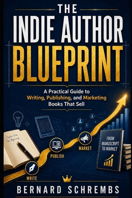 Cover of the book The Indie Author Blueprint: A Practical Guide to Writing, Publishing, and Marketing Books That Sell by Bernard Schrembs