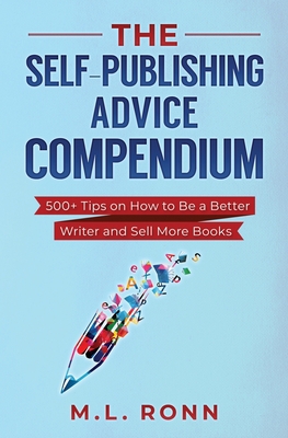 Cover of the book The Self-Publishing Advice Compendium : 500+ Tips on How to Be a Better Writer and Sell More Books by M. L. Ronn